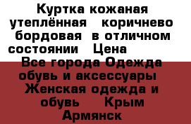Куртка кожаная утеплённая , коричнево-бордовая, в отличном состоянии › Цена ­ 10 000 - Все города Одежда, обувь и аксессуары » Женская одежда и обувь   . Крым,Армянск
